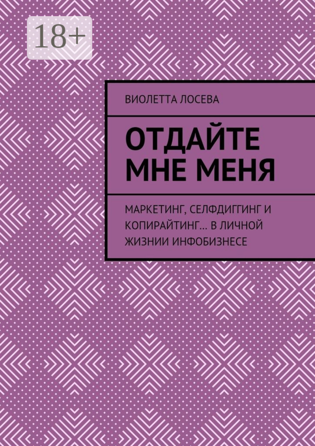 Обложка книги «Отдайте мне меня. Маркетинг, селфдиггинг и копирайтинг… в личной жизнии инфобизнесе»