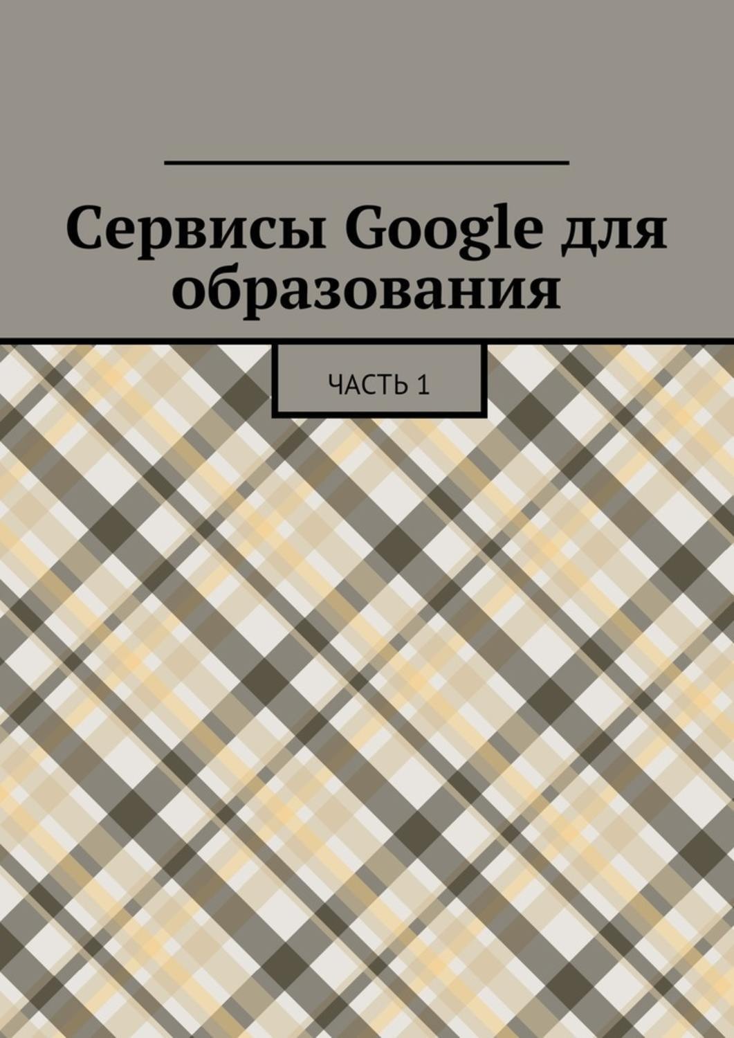 Обложка книги «Сервисы Google для образования. Часть 1»