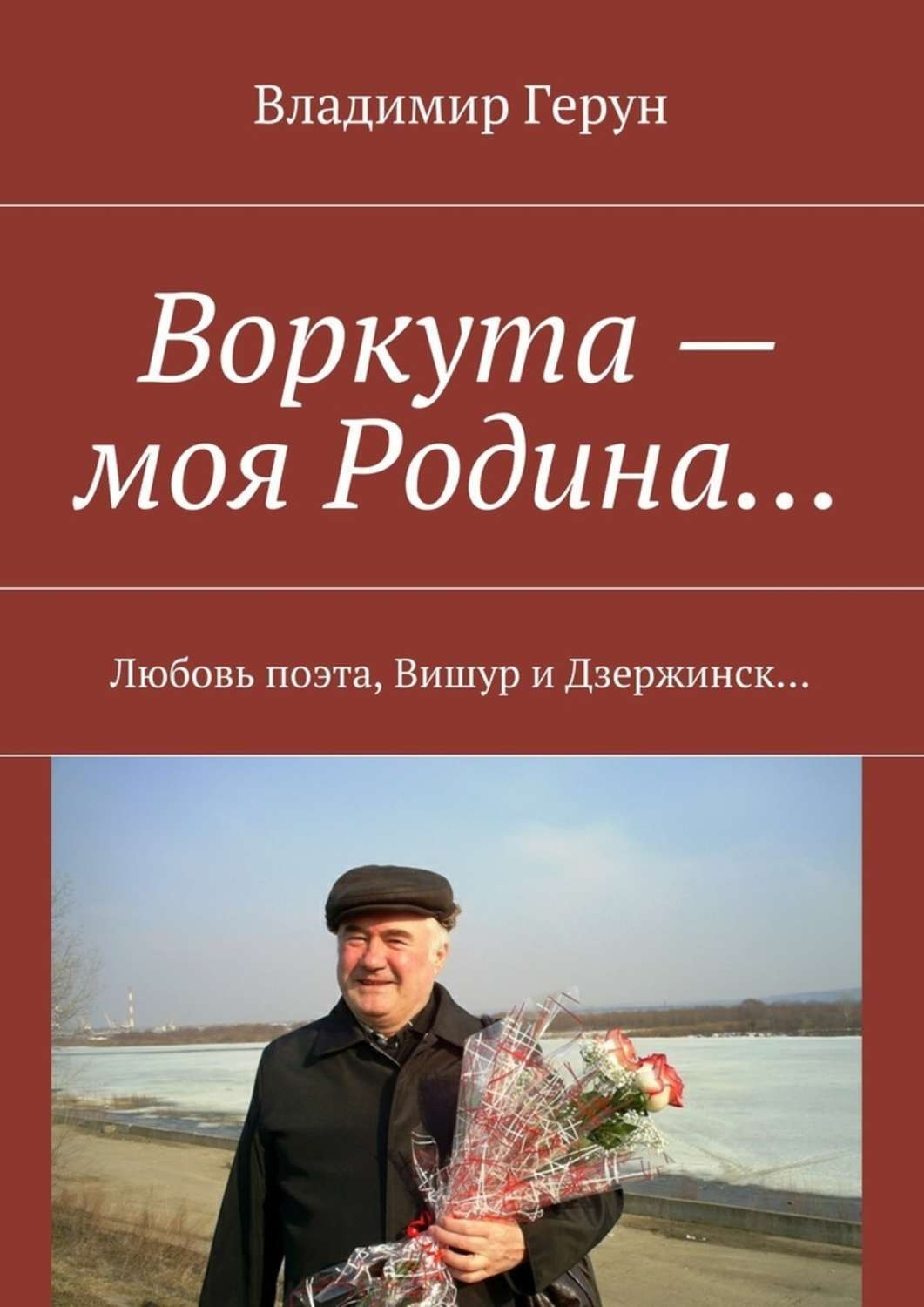 Обложка книги «Воркута – моя Родина… Любовь поэта, Вишур и Дзержинск…»