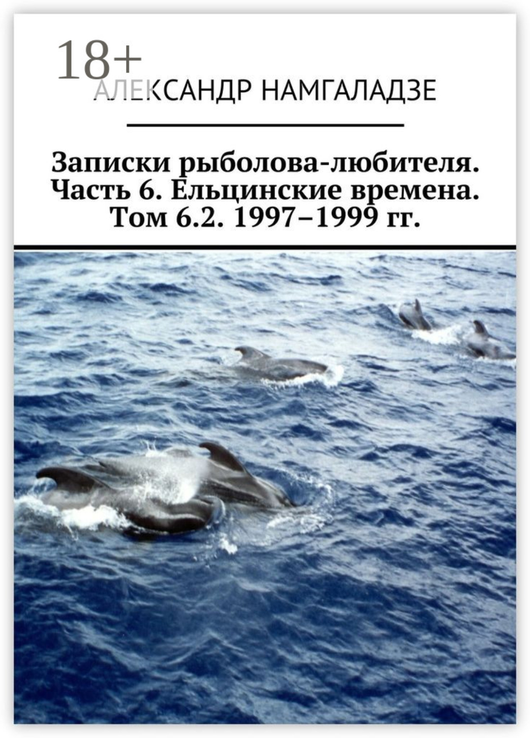 Обложка книги «Записки рыболова-любителя. Часть 6. Ельцинские времена. Том 6.2. 1997–1999 гг.»