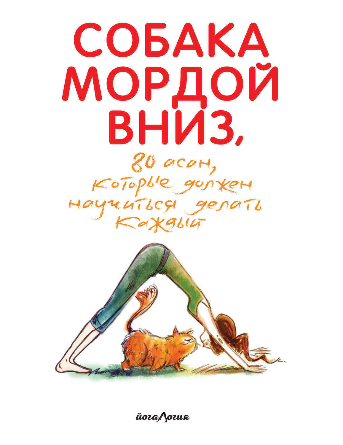 Обложка книги «Собака мордой вниз, или 80 асан, которые должен научиться делать каждый»