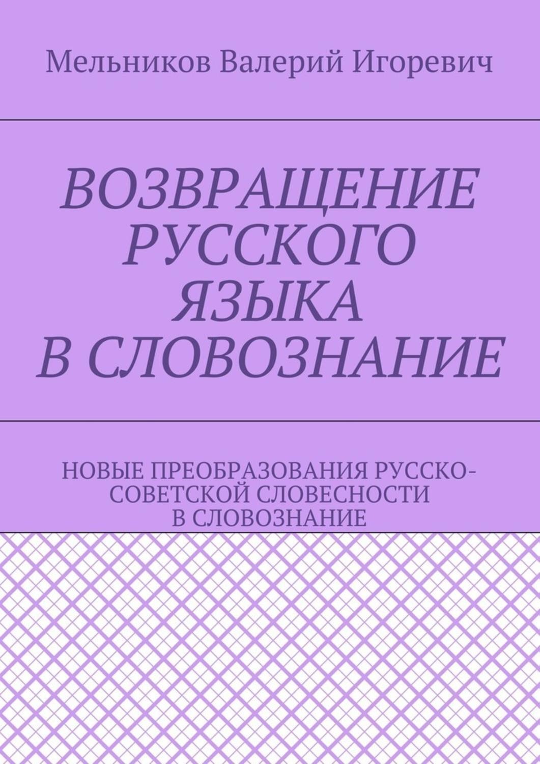 Обложка книги «Возвращение русского языка в словознание. Новые преобразования русско-советской словесности в словознание»