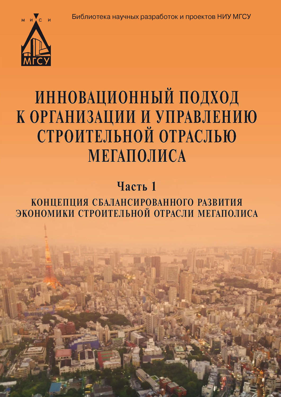 Обложка книги «Инновационный подход к организации и управлению строительной отраслью мегаполиса. Ч. 1. Концепция сбалансированного развития экономики строительной отрасли мегаполиса»