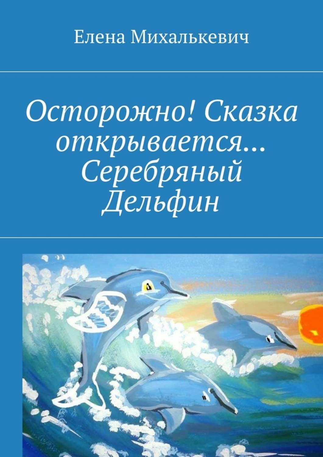 Обложка книги «Осторожно! Сказка открывается… Серебряный Дельфин»