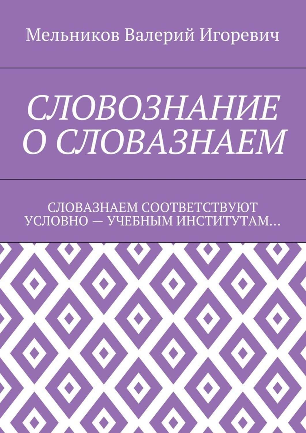 Обложка книги «СЛОВОЗНАНИЕ О СЛОВАЗНАЕМ. СЛОВАЗНАЕМ СООТВЕТСТВУЮТ УСЛОВНО – УЧЕБНЫМ ИНСТИТУТАМ…»