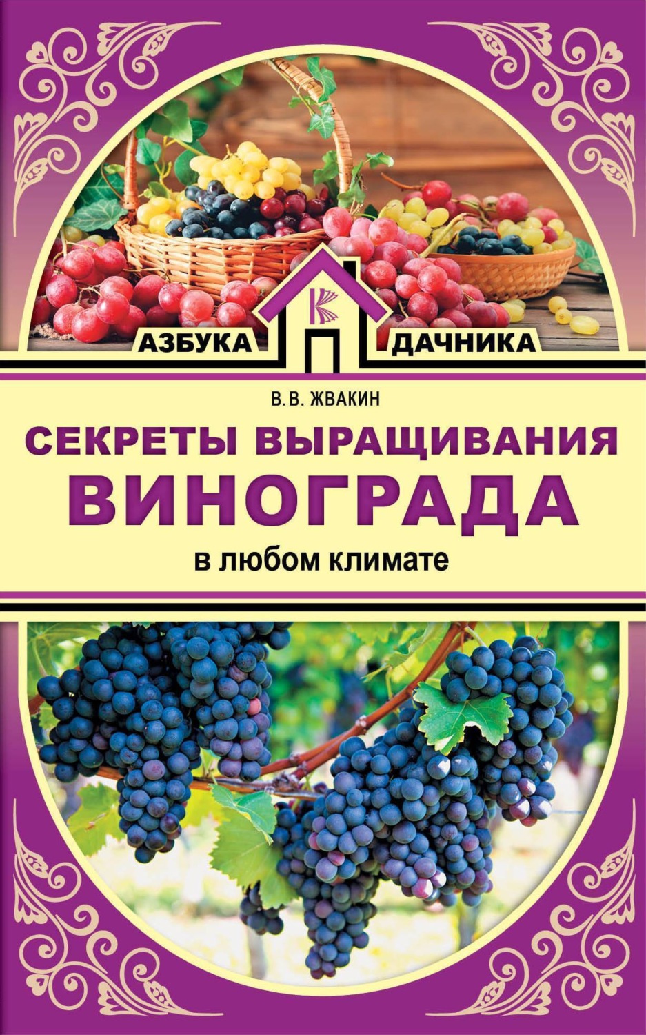 Обложка книги «Секреты выращивания винограда в любом климате. Проверенные способы формировки винограда»