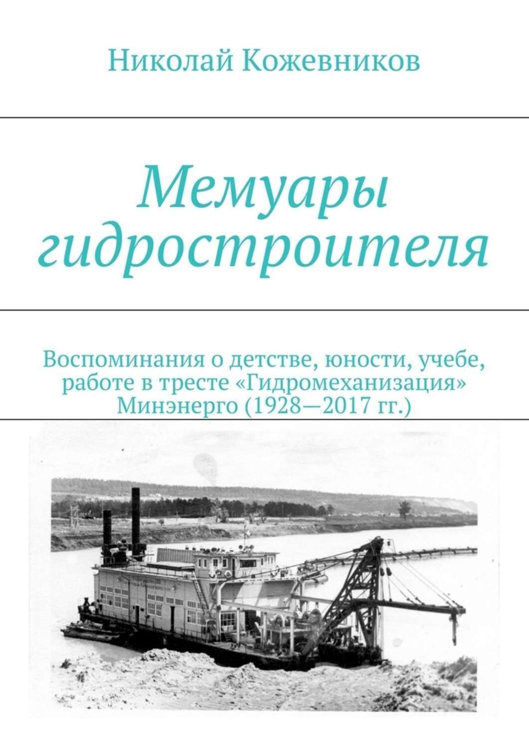 Обложка книги «Мемуары гидростроителя. Воспоминания о детстве, юности, учебе, работе в тресте «Гидромеханизация» Минэнерго (1928—2017 гг.)»
