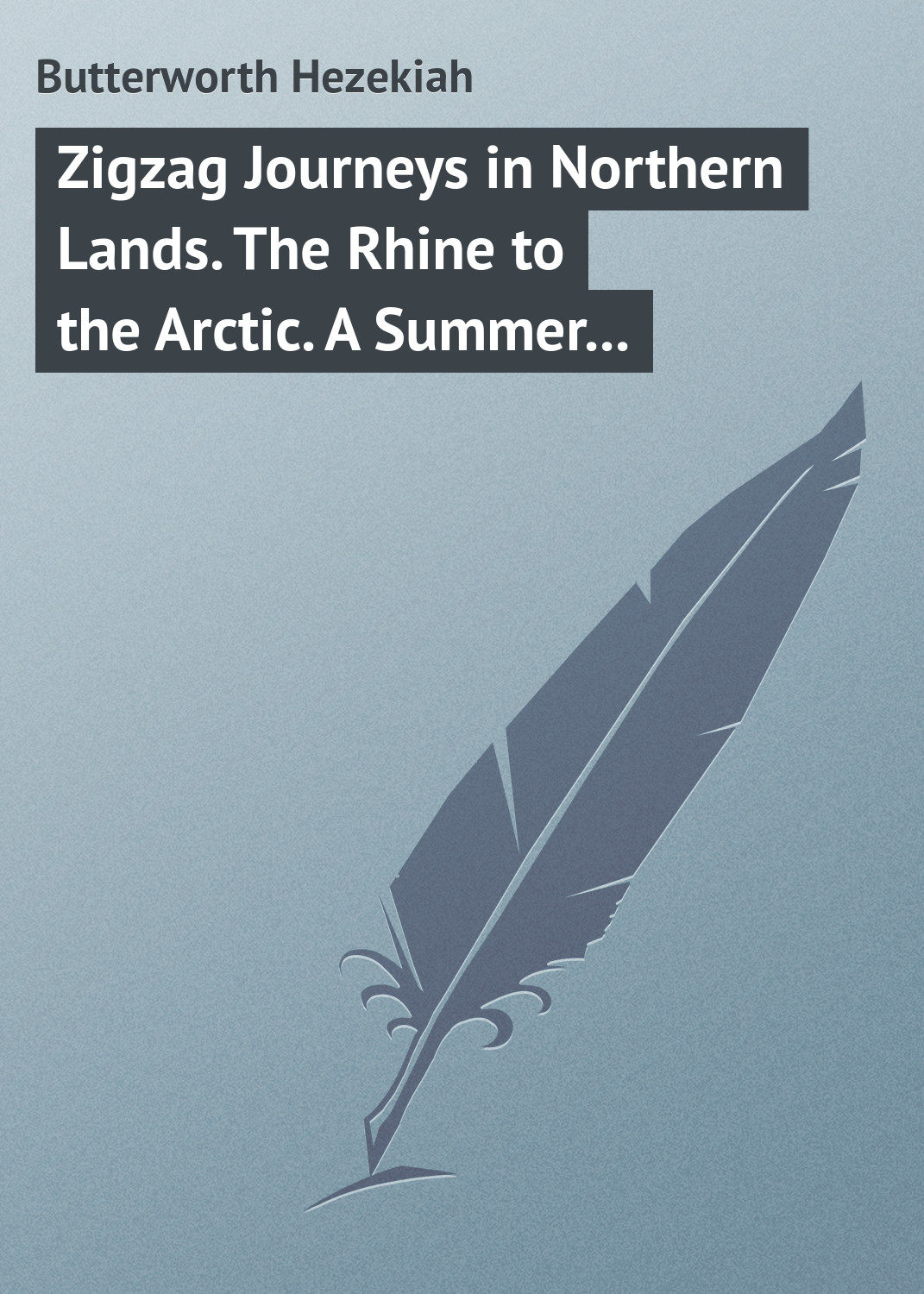 Обложка книги «Zigzag Journeys in Northern Lands. The Rhine to the Arctic. A Summer Trip of the Zig-Zag Club Through Holland, Germany, Denmark, Norway, and Sweden»
