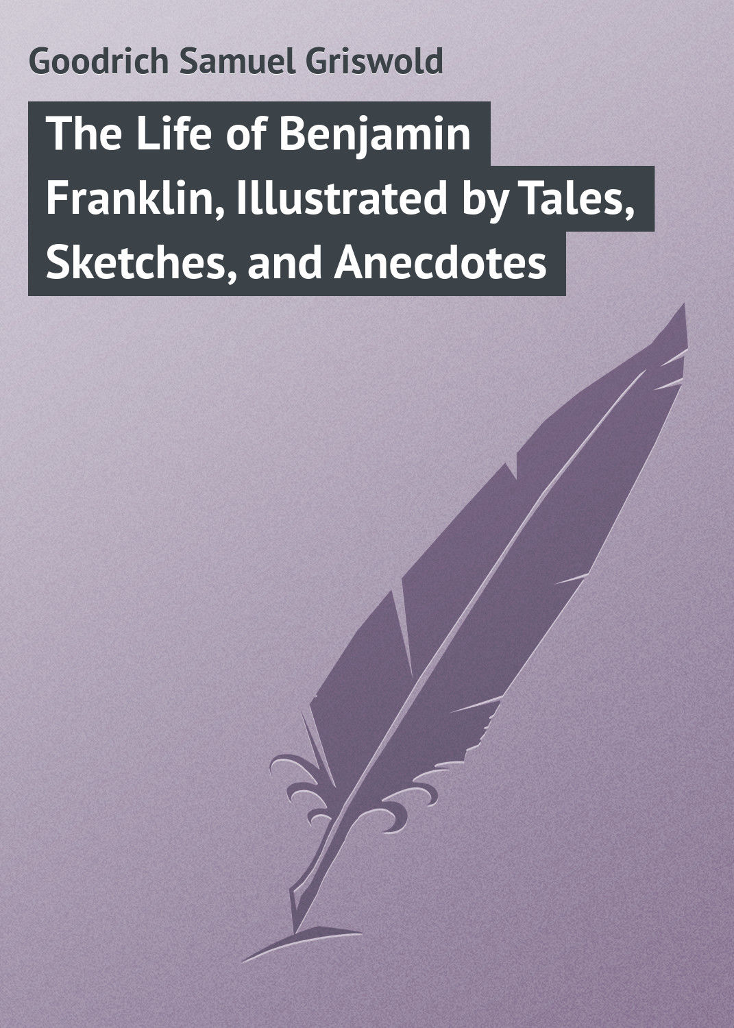 Обложка книги «The Life of Benjamin Franklin, Illustrated by Tales, Sketches, and Anecdotes»