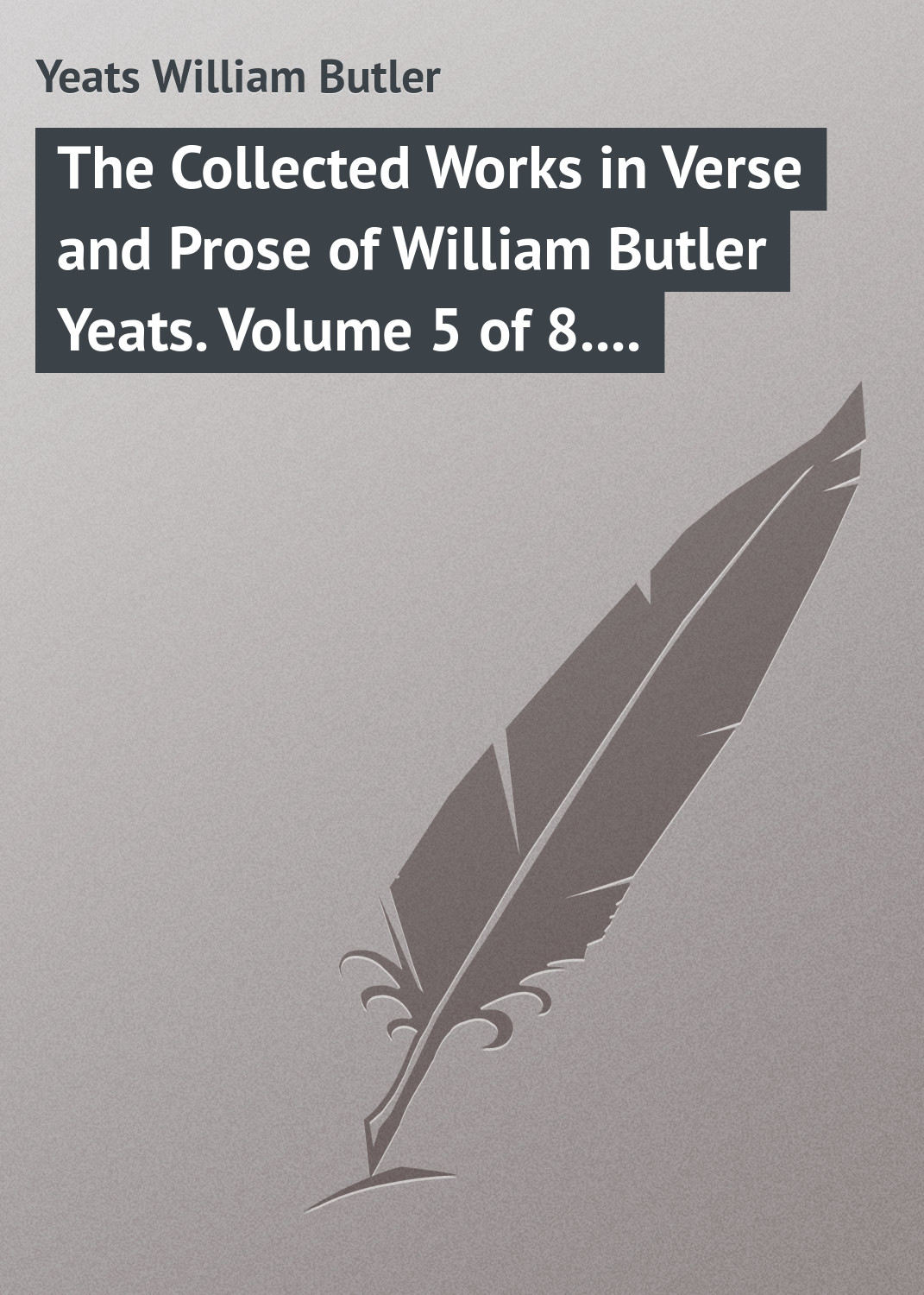 Обложка книги «The Collected Works in Verse and Prose of William Butler Yeats. Volume 5 of 8. The Celtic Twilight and Stories of Red Hanrahan»