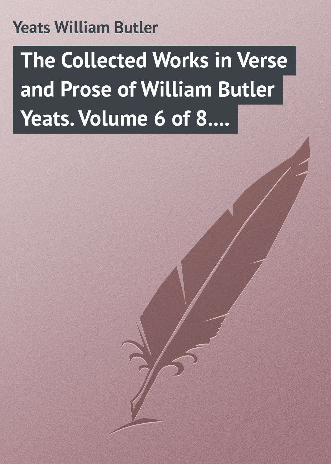Обложка книги «The Collected Works in Verse and Prose of William Butler Yeats. Volume 6 of 8. Ideas of Good and Evil»