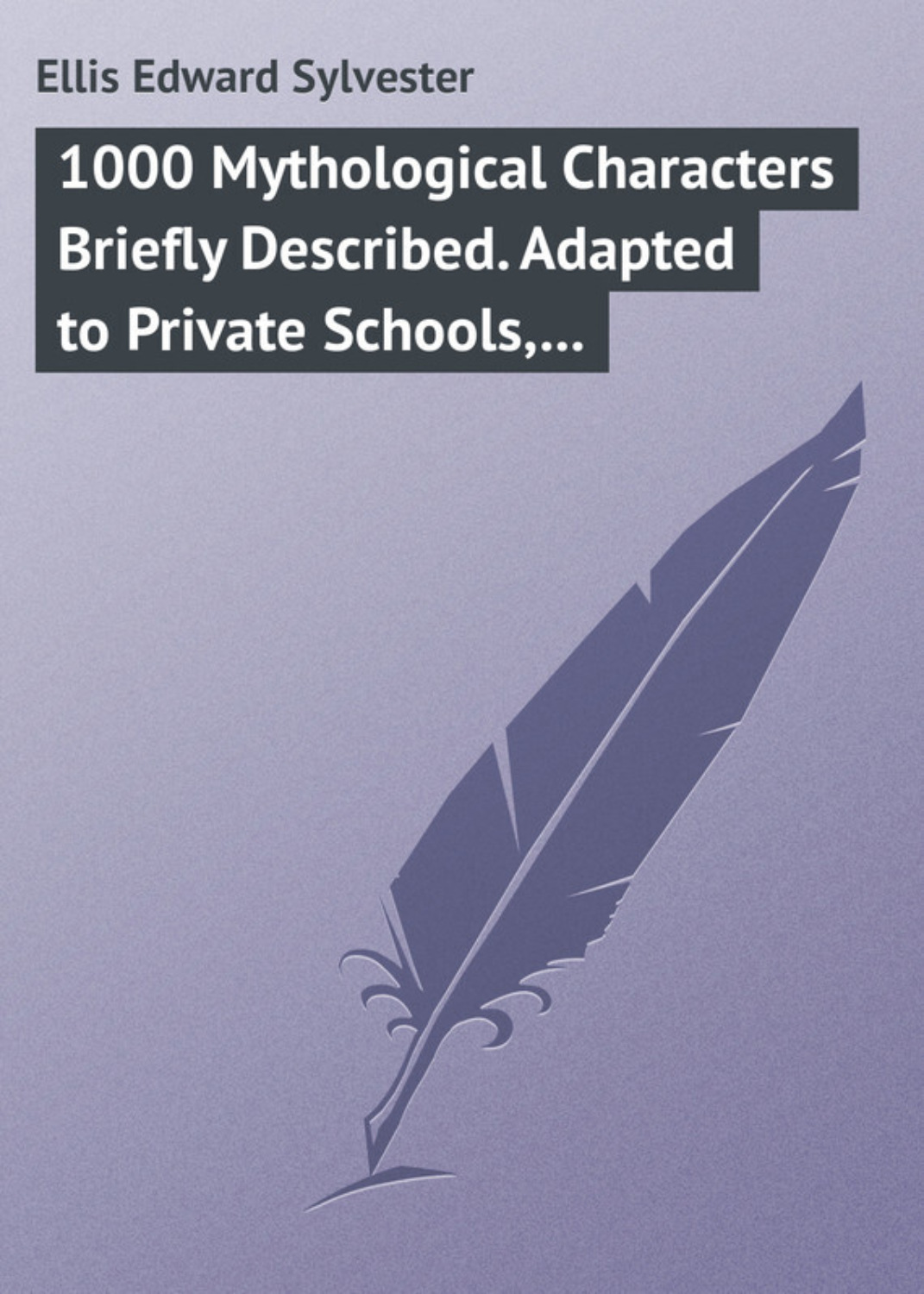 Обложка книги «1000 Mythological Characters Briefly Described. Adapted to Private Schools, High Schools and Academies»