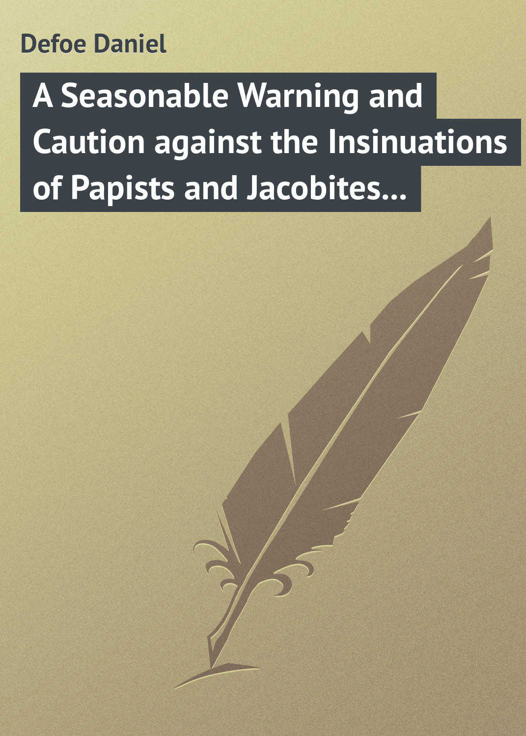 Обложка книги «A Seasonable Warning and Caution against the Insinuations of Papists and Jacobites in favour of the Pretender Being a Letter from an Englishman at the Court of Hanover»