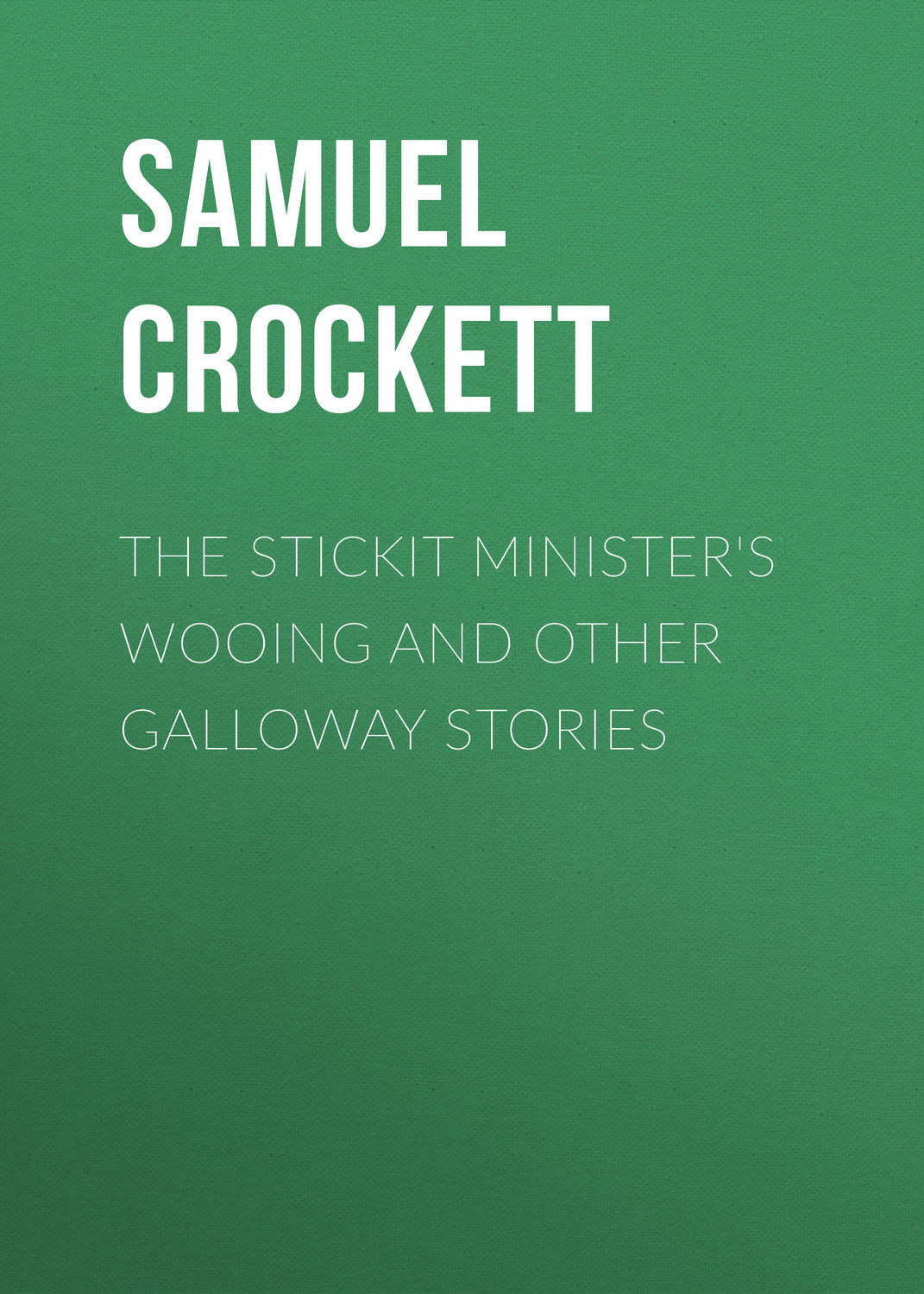 Обложка книги «The Stickit Minister's Wooing and Other Galloway Stories»