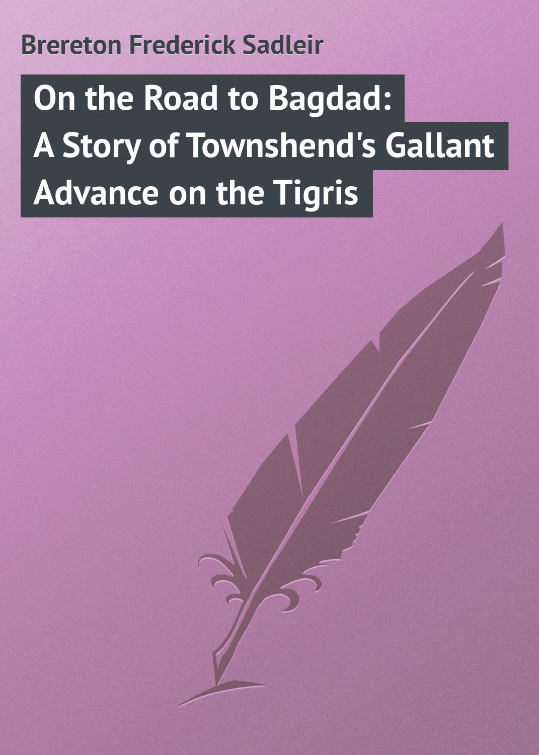 Обложка книги «On the Road to Bagdad: A Story of Townshend's Gallant Advance on the Tigris»