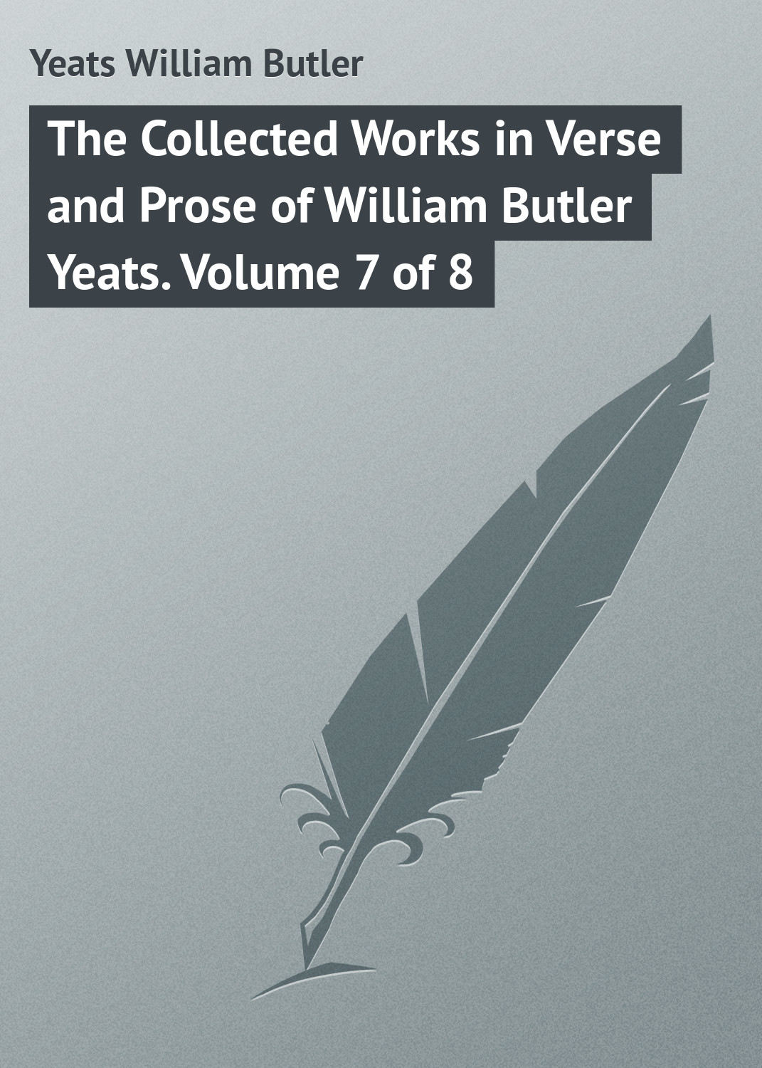Обложка книги «The Collected Works in Verse and Prose of William Butler Yeats. Volume 7 of 8»
