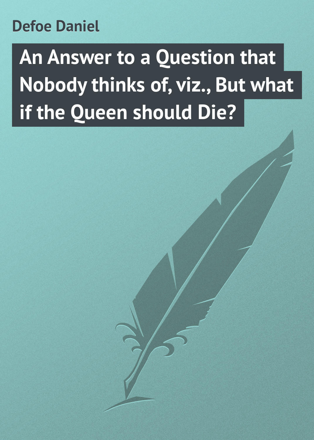 Обложка книги «An Answer to a Question that Nobody thinks of, viz., But what if the Queen should Die?»