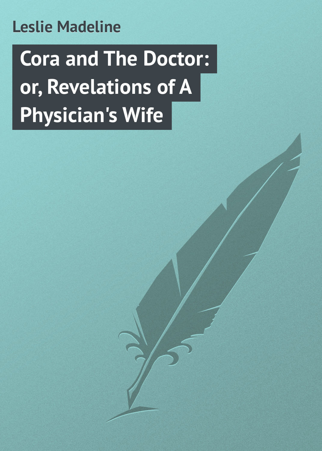 Обложка книги «Cora and The Doctor: or, Revelations of A Physician's Wife»