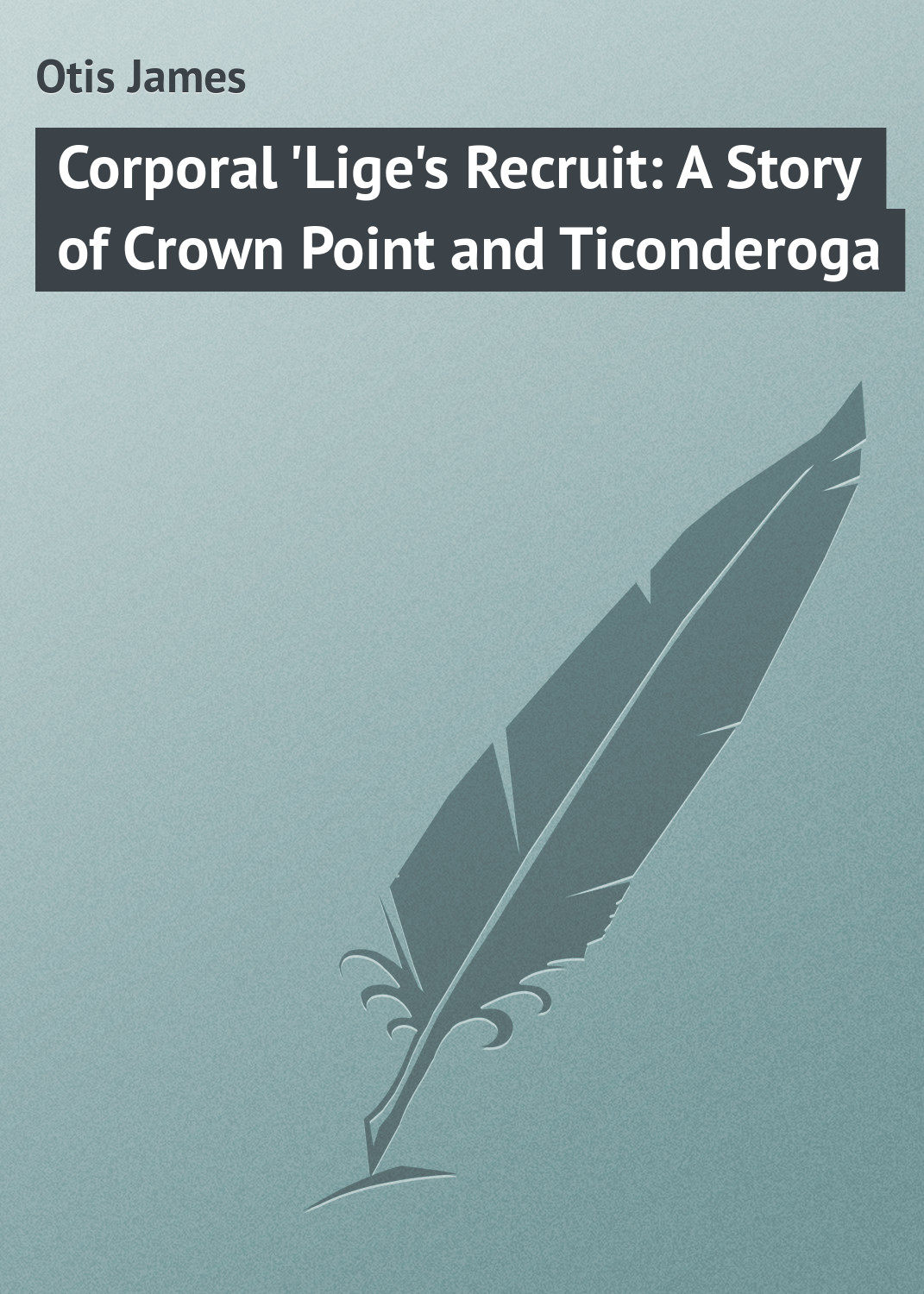 Обложка книги «Corporal 'Lige's Recruit: A Story of Crown Point and Ticonderoga»
