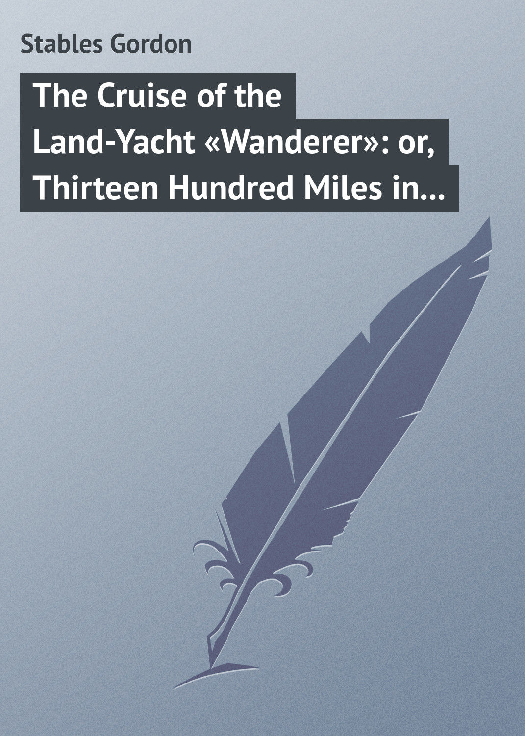 Обложка книги «The Cruise of the Land-Yacht «Wanderer»: or, Thirteen Hundred Miles in my Caravan»