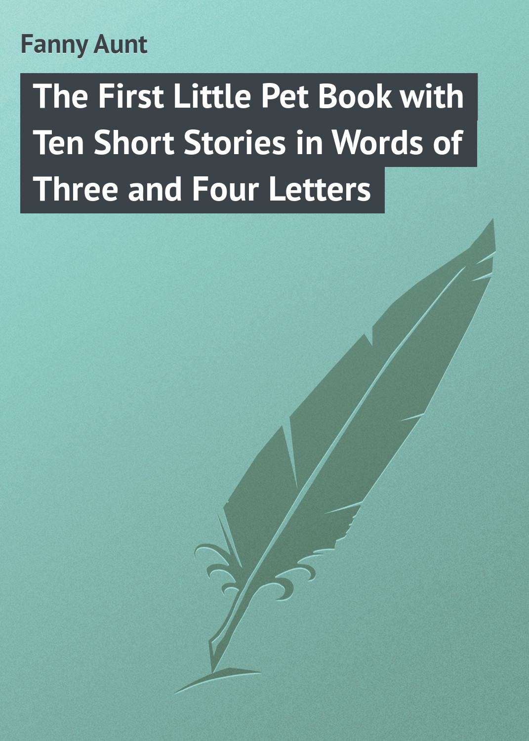 Обложка книги «The First Little Pet Book with Ten Short Stories in Words of Three and Four Letters»