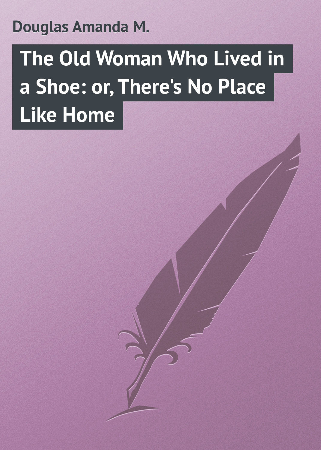 Обложка книги «The Old Woman Who Lived in a Shoe: or, There's No Place Like Home»