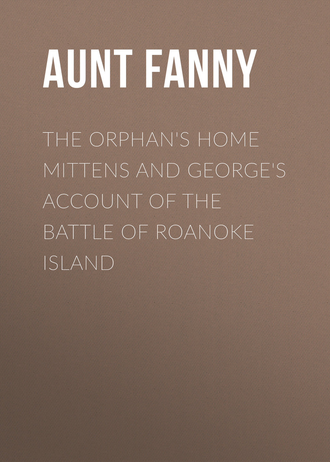 Обложка книги «The Orphan's Home Mittens and George's Account of the Battle of Roanoke Island»