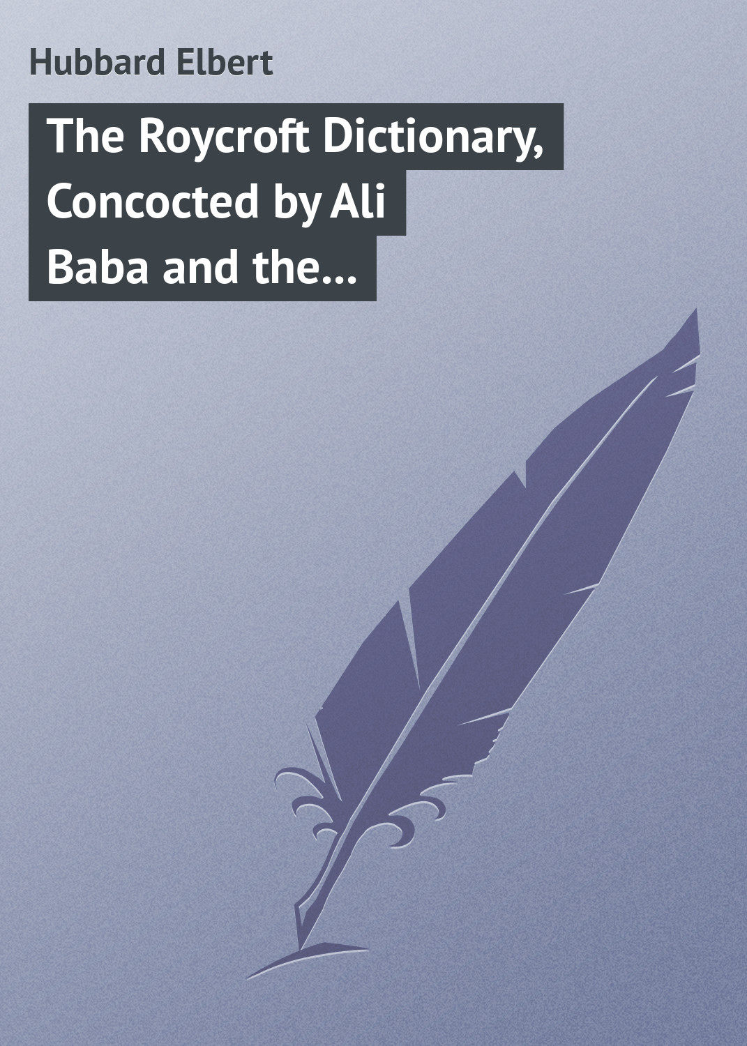 Обложка книги «The Roycroft Dictionary, Concocted by Ali Baba and the Bunch on Rainy Days.»