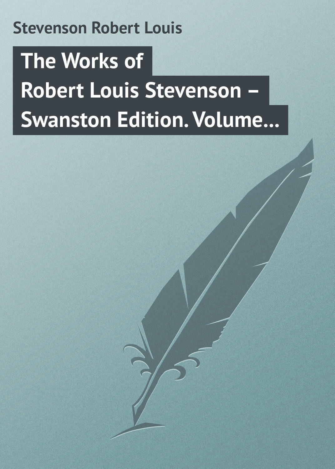 Обложка книги «The Works of Robert Louis Stevenson – Swanston Edition. Volume 10»