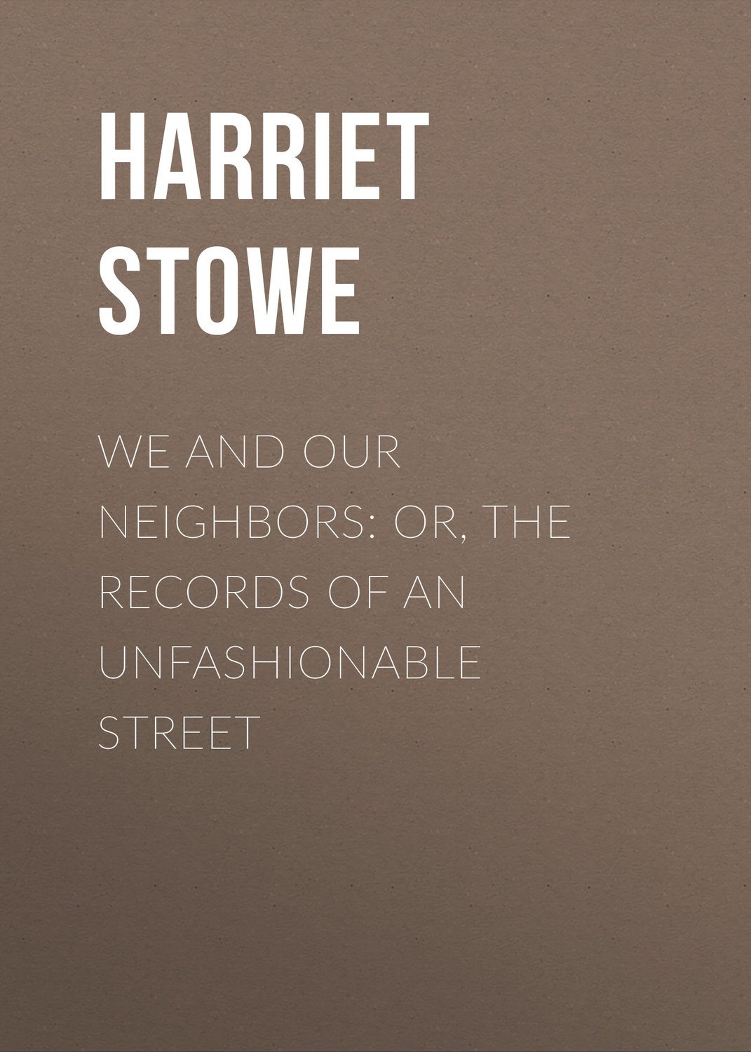 Обложка книги «We and Our Neighbors: or, The Records of an Unfashionable Street»