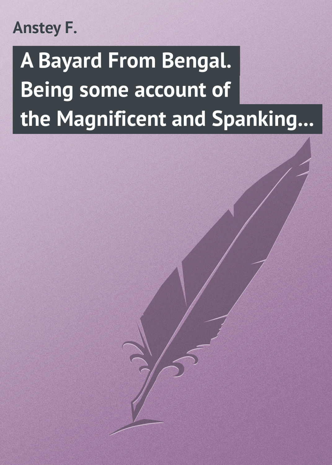Обложка книги «A Bayard From Bengal. Being some account of the Magnificent and Spanking Career of Chunder Bindabun Bhosh…»