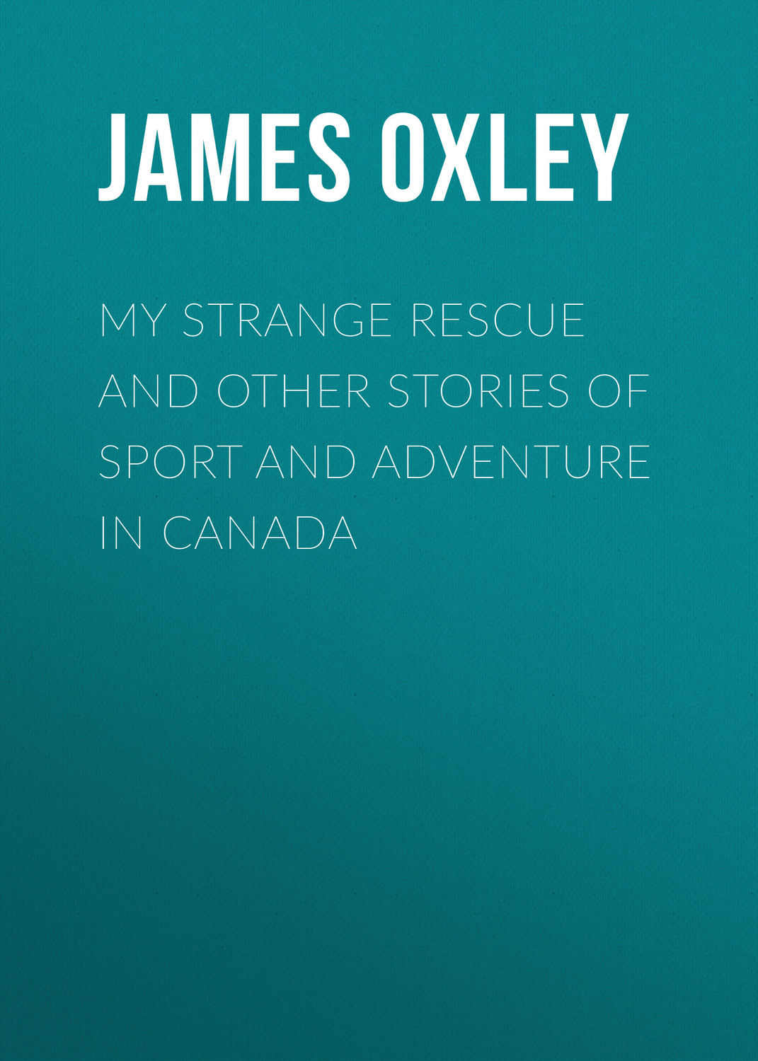 Обложка книги «My Strange Rescue and other stories of Sport and Adventure in Canada»