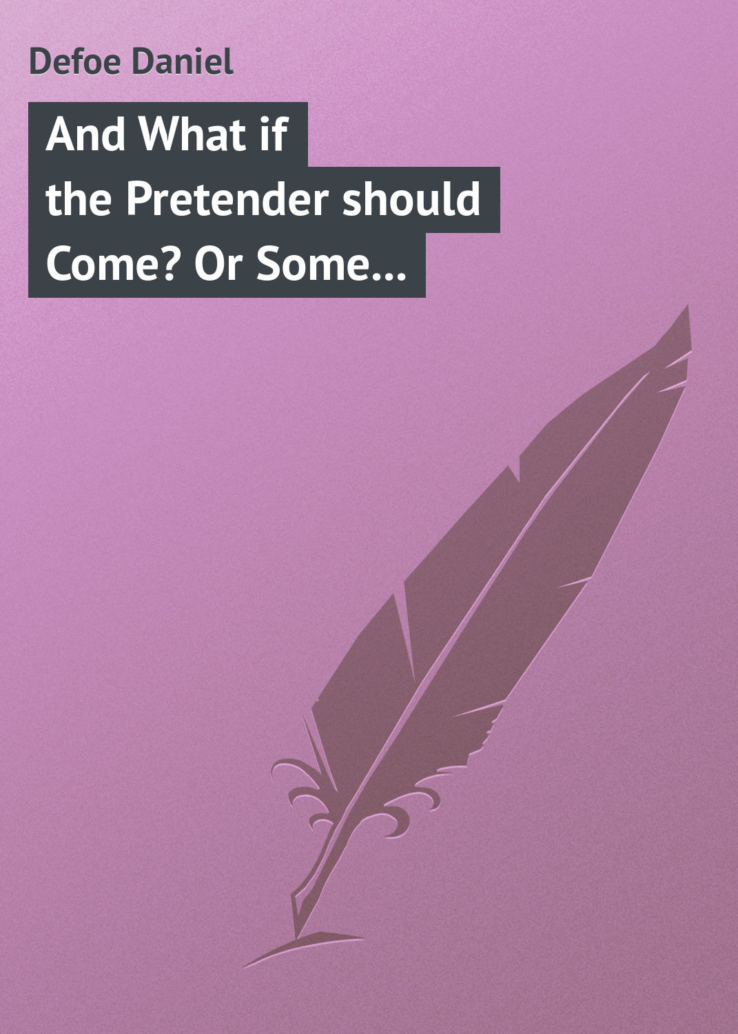 Обложка книги «And What if the Pretender should Come? Or Some Considerations of the Advantages and Real Consequences of the Pretender's Possessing the Crown of Great Britain»