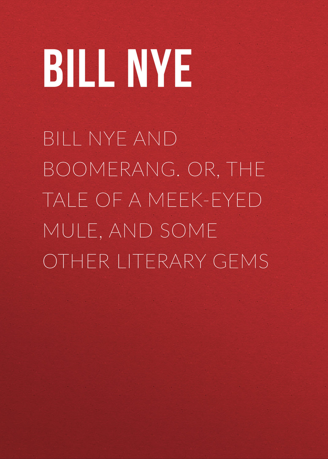 Обложка книги «Bill Nye and Boomerang. Or, The Tale of a Meek-Eyed Mule, and Some Other Literary Gems»