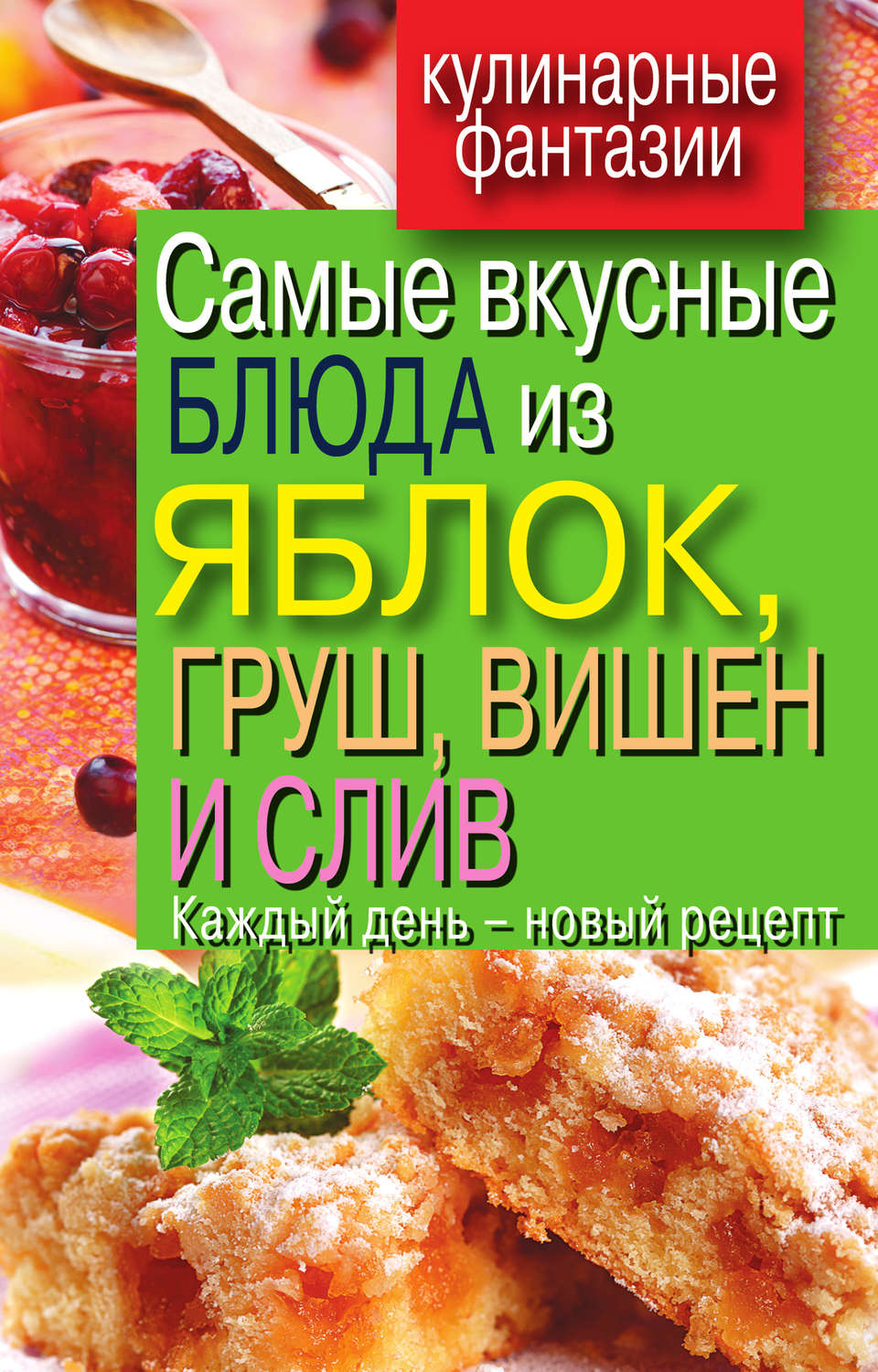 Обложка книги «Самые вкусные блюда из яблок, груш, вишен и слив. Каждый день – новый рецепт»