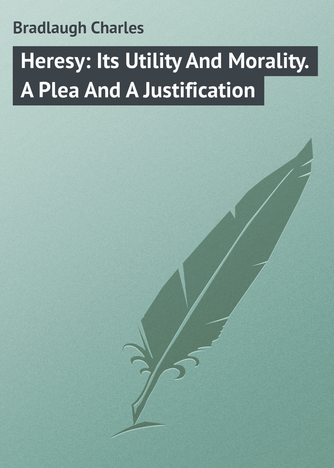 Обложка книги «Heresy: Its Utility And Morality. A Plea And A Justification»