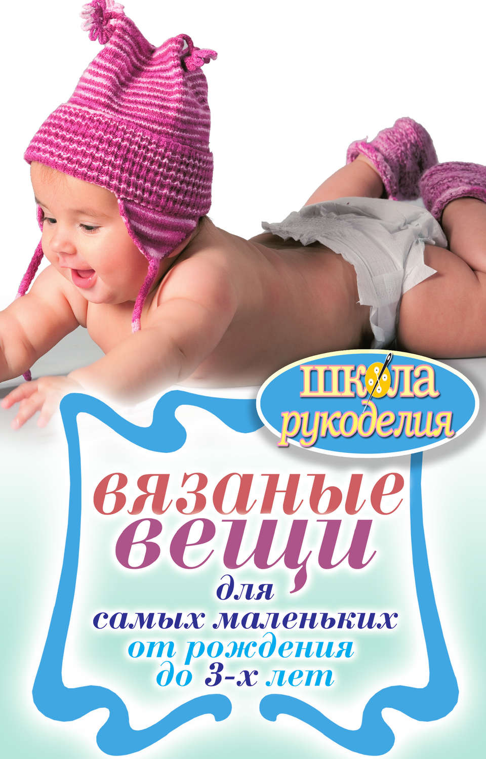 Обложка книги «Вязаные вещи для самых маленьких. От рождения до 3-х лет»