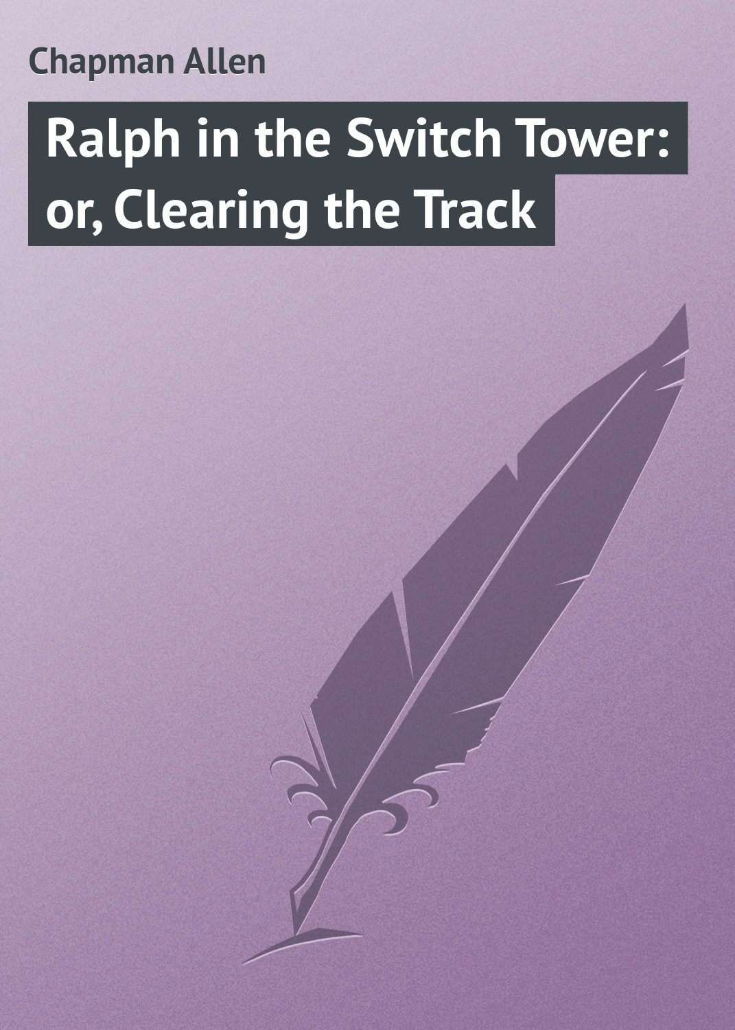 Обложка книги «Ralph in the Switch Tower: or, Clearing the Track»