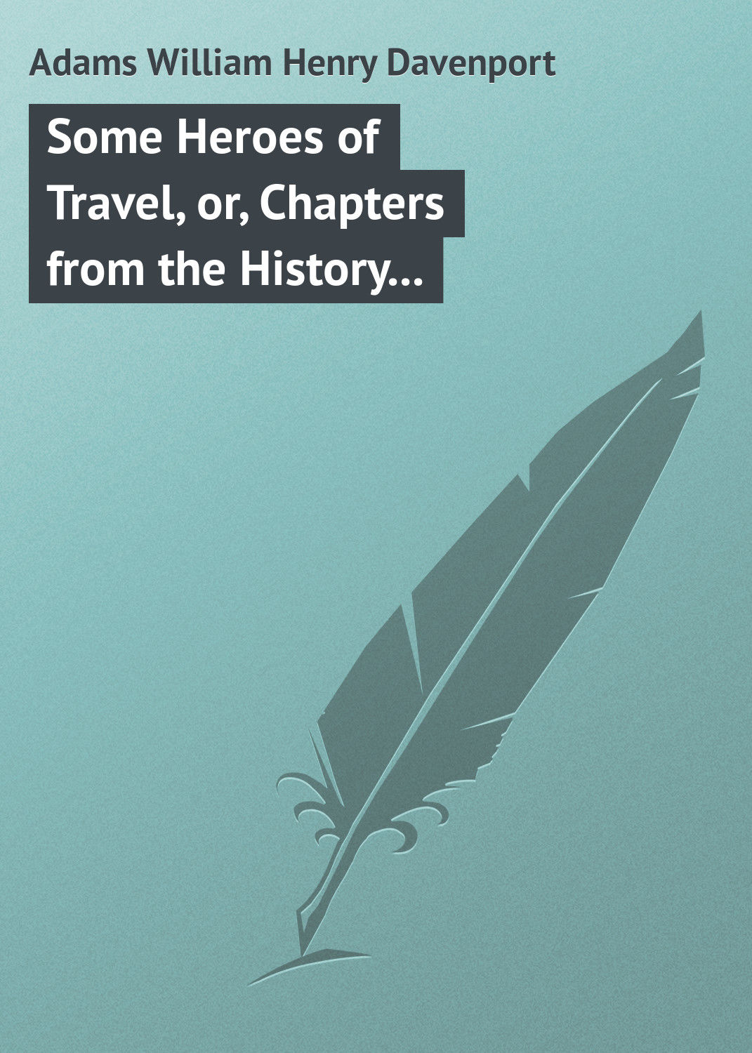 Обложка книги «Some Heroes of Travel, or, Chapters from the History of Geographical Discovery and Enterprise»
