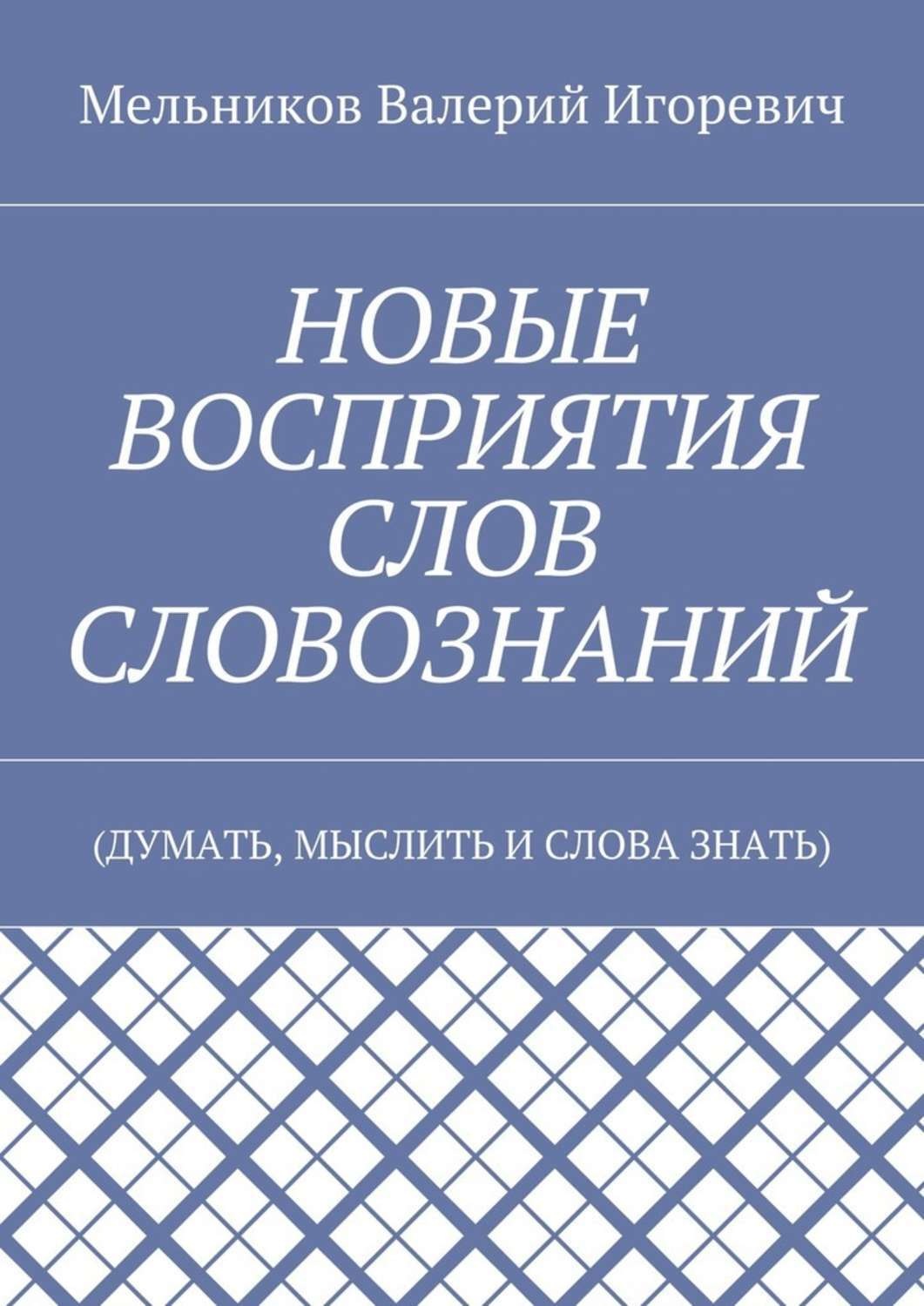 Обложка книги «НОВЫЕ ВОСПРИЯТИЯ СЛОВ СЛОВОЗНАНИЙ. (ДУМАТЬ, МЫСЛИТЬ И СЛОВА ЗНАТЬ)»