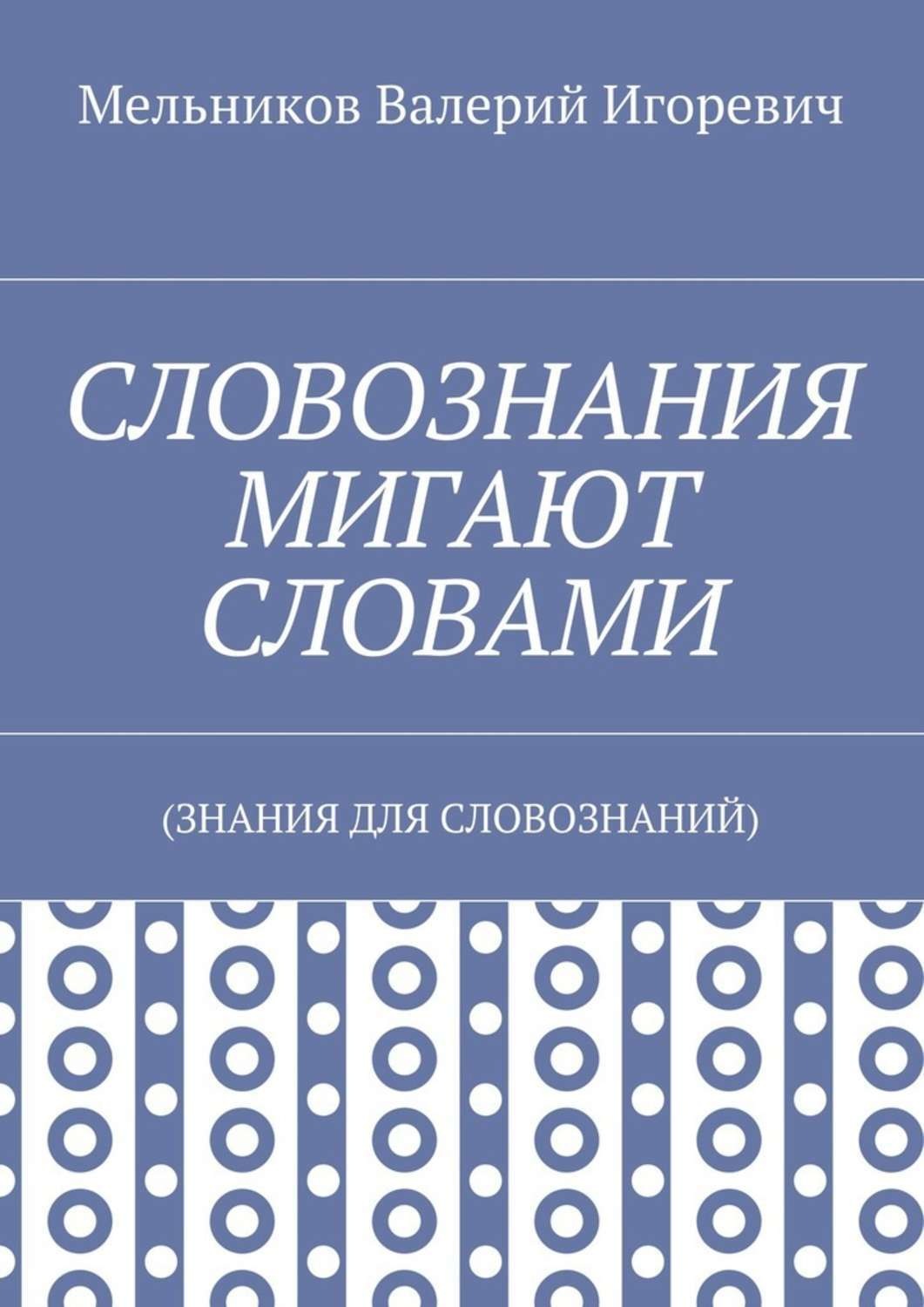 Обложка книги «СЛОВОЗНАНИЯ МИГАЮТ СЛОВАМИ. (ЗНАНИЯ ДЛЯ СЛОВОЗНАНИЙ)»