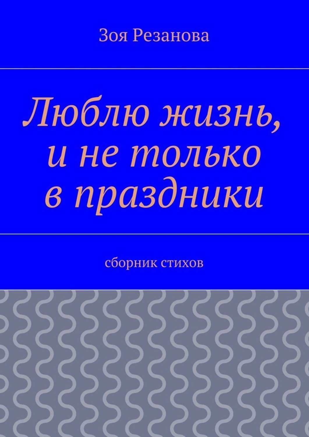 Обложка книги «Люблю жизнь, и не только в праздники. Сборник стихов»