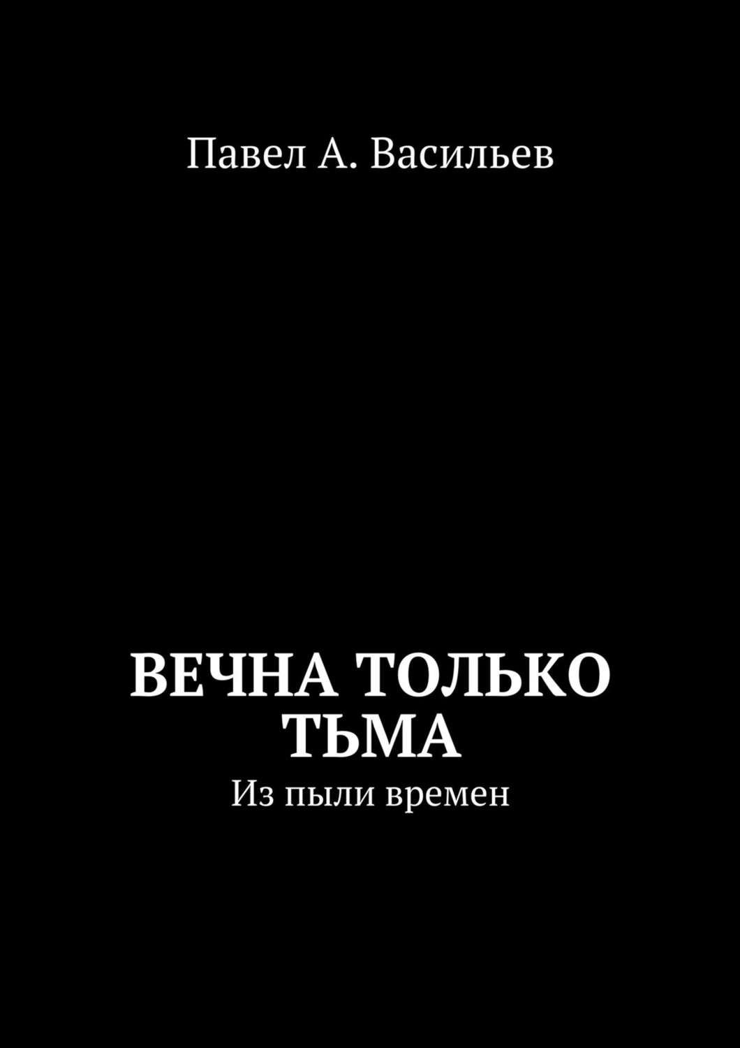 Обложка книги «Вечна только тьма. Из пыли времен»