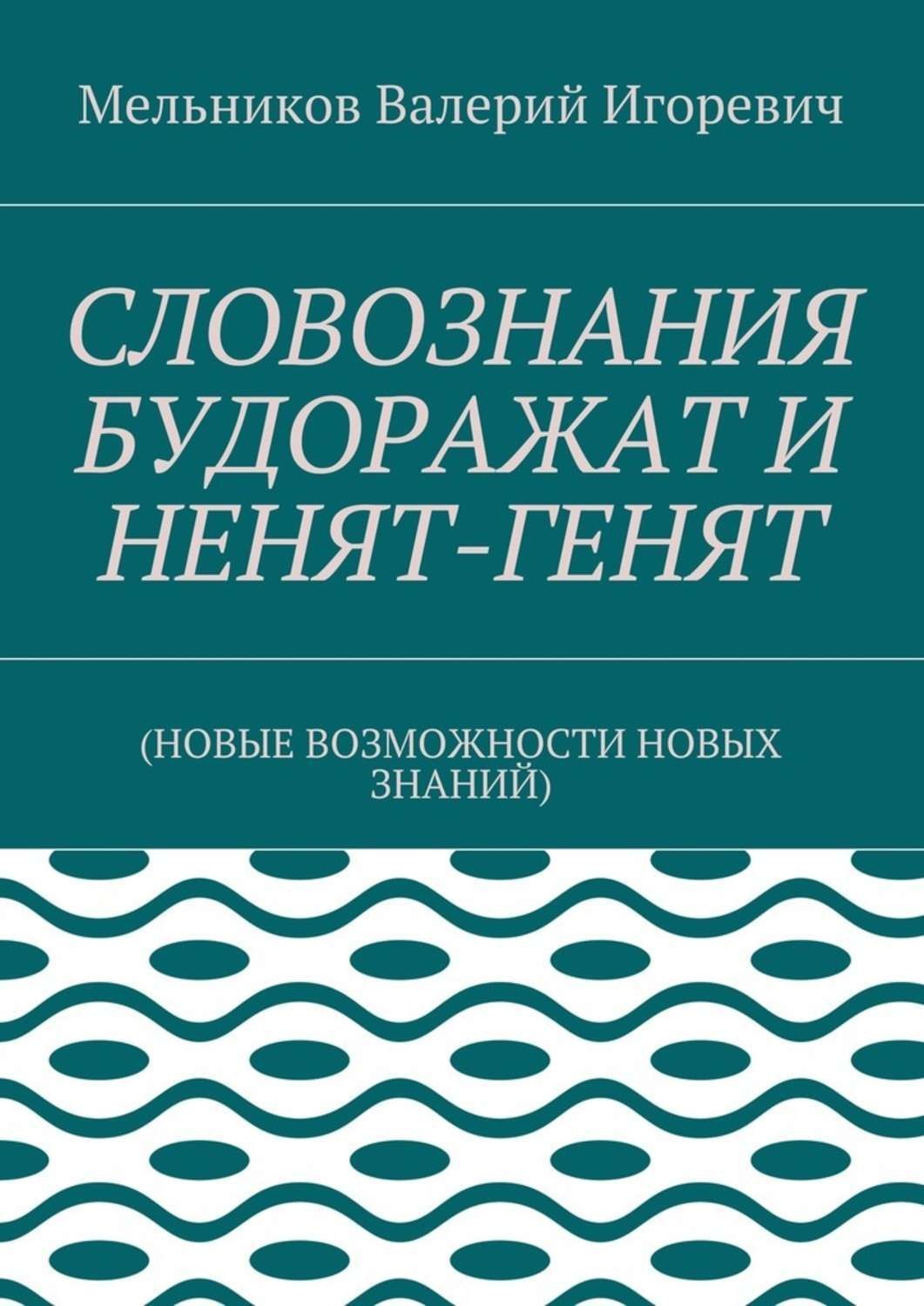 Обложка книги «СЛОВОЗНАНИЯ БУДОРАЖАТ И НЕНЯТ-ГЕНЯТ. (НОВЫЕ ВОЗМОЖНОСТИ НОВЫХ ЗНАНИЙ)»