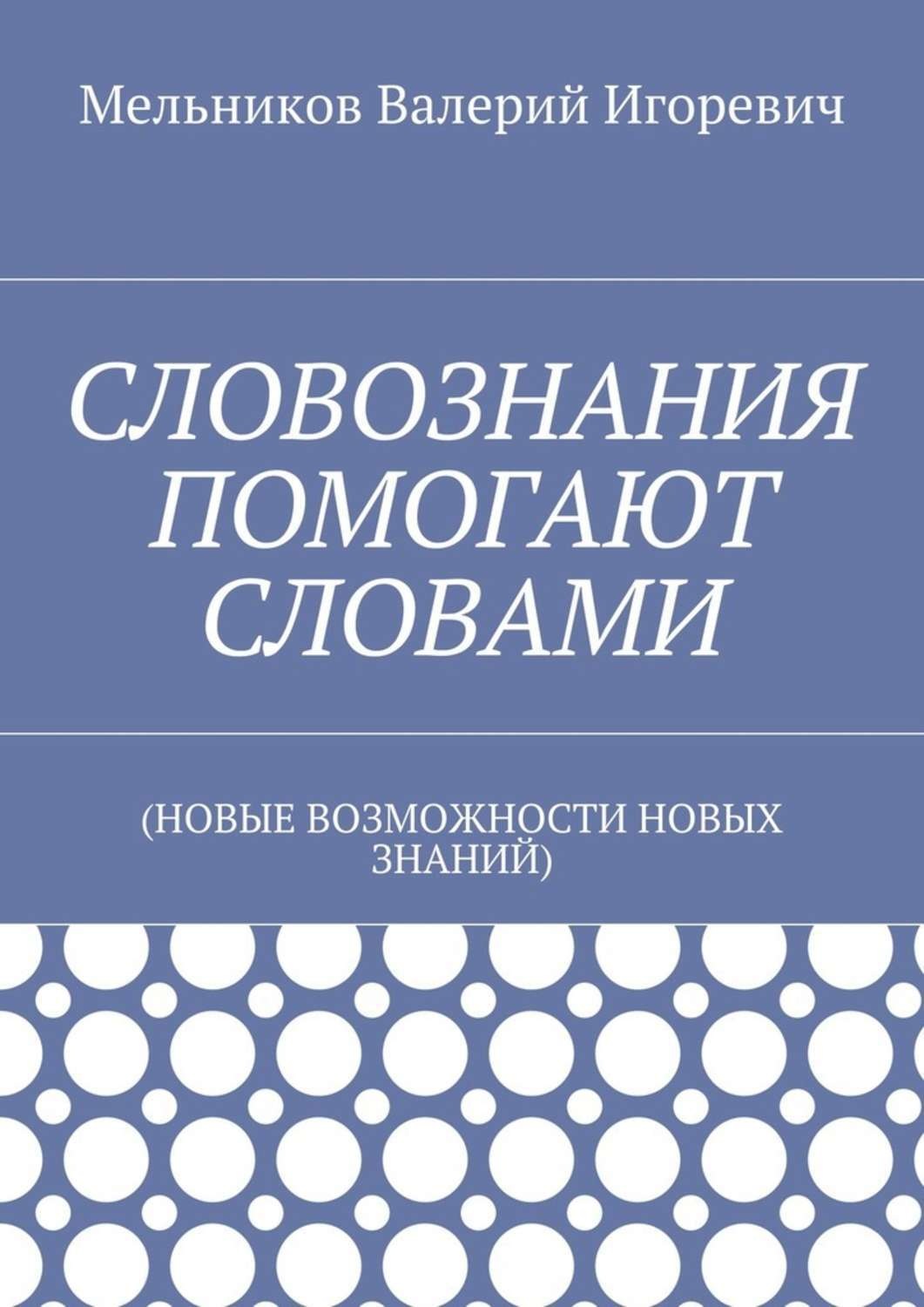 Обложка книги «СЛОВОЗНАНИЯ ПОМОГАЮТ СЛОВАМИ. (НОВЫЕ ВОЗМОЖНОСТИ НОВЫХ ЗНАНИЙ)»