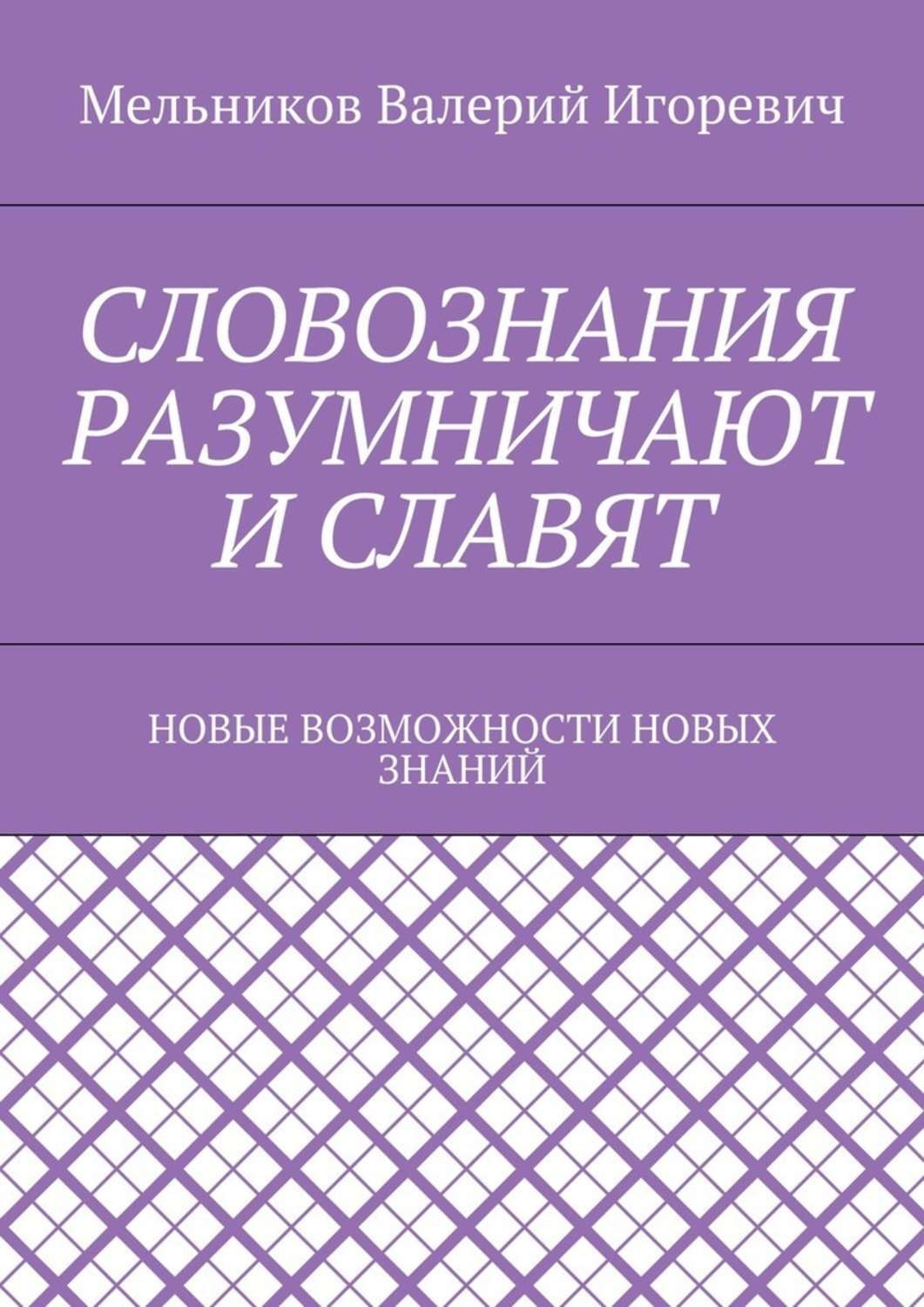 Обложка книги «СЛОВОЗНАНИЯ РАЗУМНИЧАЮТ И СЛАВЯТ. НОВЫЕ ВОЗМОЖНОСТИ НОВЫХ ЗНАНИЙ»