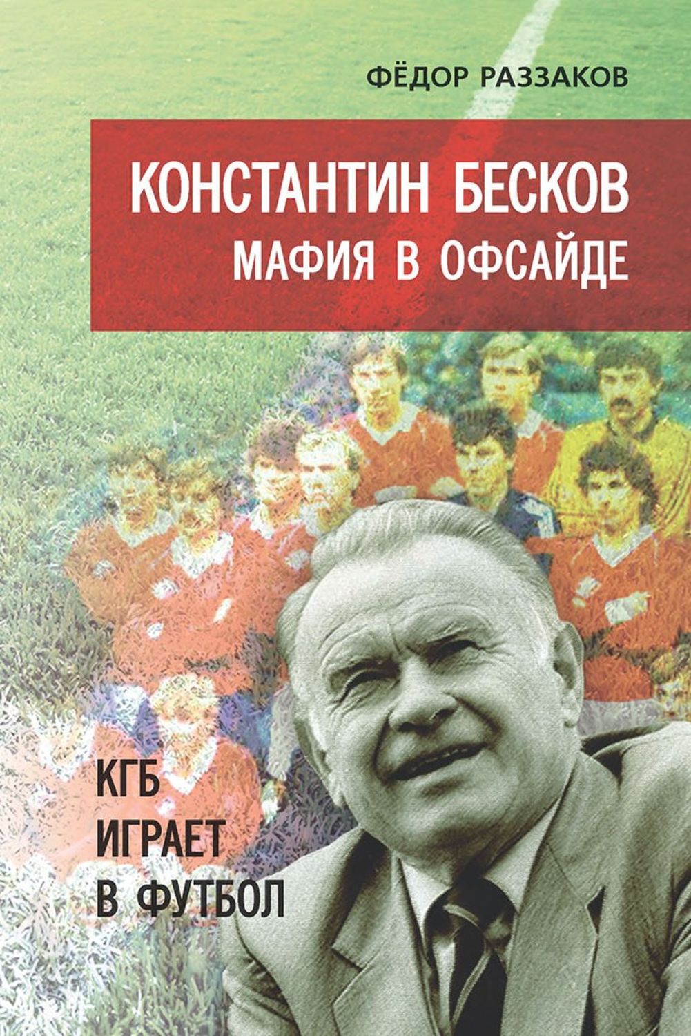 Обложка книги «Константин Бесков. Мафия в офсайде. КГБ играет в футбол»