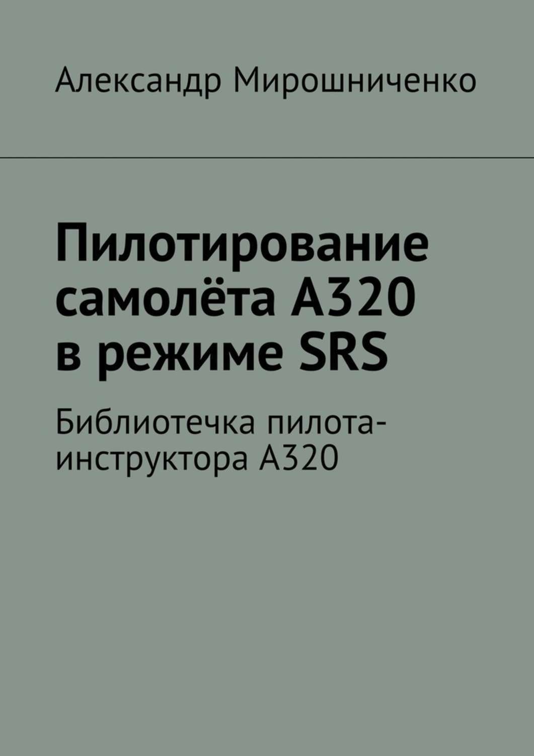 Обложка книги «Пилотирование самолёта А320 в режиме SRS. Библиотечка пилота-инструктора А320»
