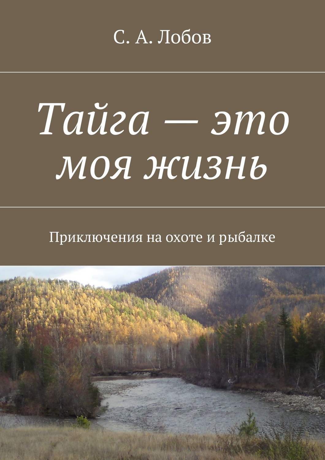 Обложка книги «Тайга – это моя жизнь. Приключения на охоте и рыбалке»