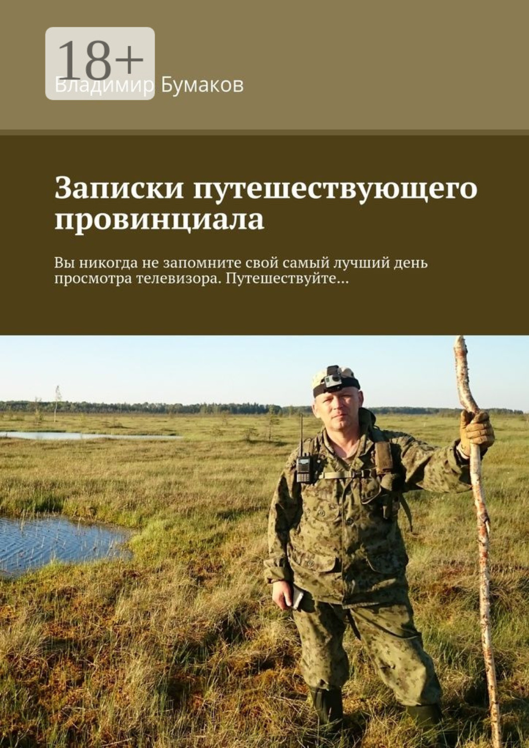 Обложка книги «Записки путешествующего провинциала. Вы никогда не запомните свой самый лучший день просмотра телевизора. Путешествуйте…»